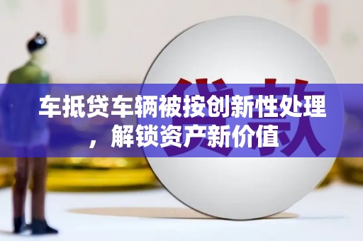 杜尔伯特车抵贷车辆被按创新性处理，解锁资产新价值