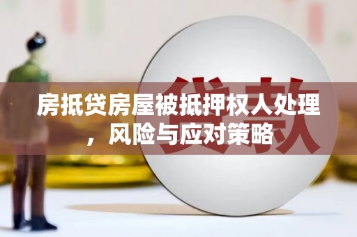 樟木头房抵贷房屋被抵押权人处理，风险与应对策略