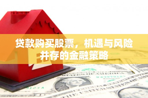 吉林贷款购买股票，机遇与风险并存的金融策略