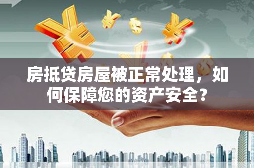 富蕴房抵贷房屋被正常处理，如何保障您的资产安全？